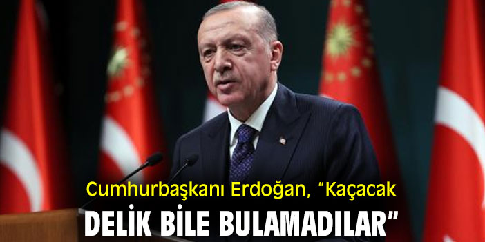Cumhurbaşkanı Erdoğan, “Kaçacak delik bile bulamadılar”