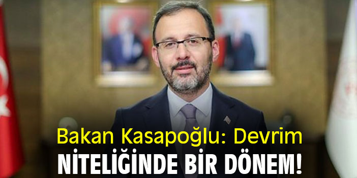 Bakan Kasapoğlu: Devrim niteliğinde bir dönem!