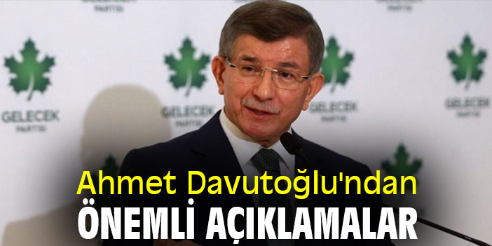 Ahmet Davutoğlu'ndan önemli açıklamalar