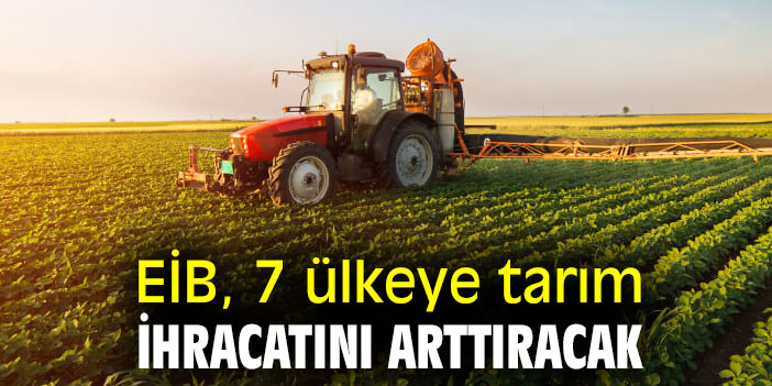EİB, 7 ülkeye tarım ihracatını arttıracak