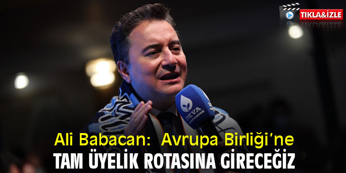 Ali Babacan: Avrupa Birliği’ne tam üyelik rotasına gireceğiz