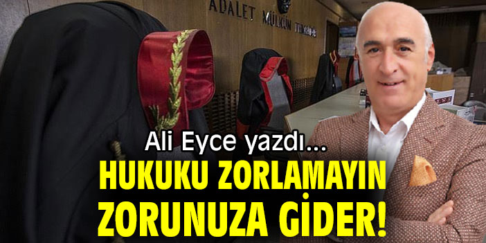 HUKUKU ZORLAMAYIN ZORUNUZA GİDER!