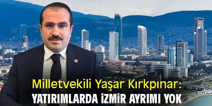 Milletvekili Yaşar Kırkpınar Yatırımlarda İzmir Ayrımı Yok