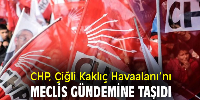 CHP, Çiğli Kaklıç Havaalanı’nı Meclis gündemine taşıdı