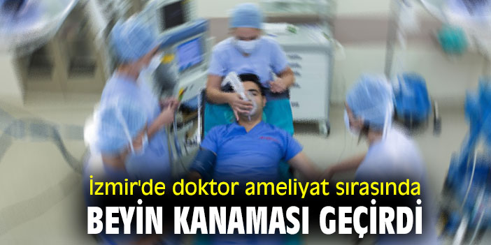 İzmir'de doktor ameliyat sırasında beyin kanaması geçirdi