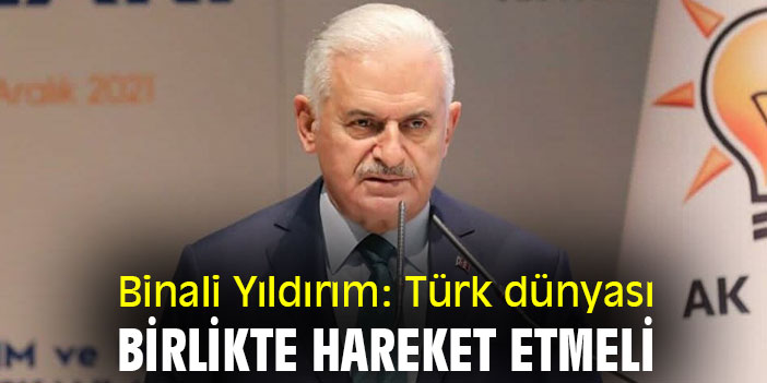 Binali Yıldırım: Türk dünyası birlikte hareket etmeli