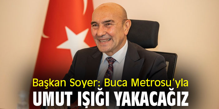 Başkan Soyer: Buca Metrosu’yla umut ışığı yakacağız