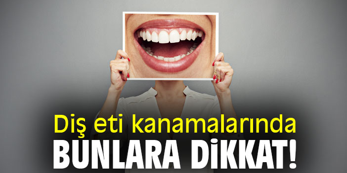 Diş eti kanamalarında bunlara dikkat!