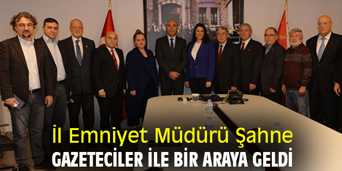 İl Emniyet Müdürü Şahne, gazeteciler ile bir araya geldi