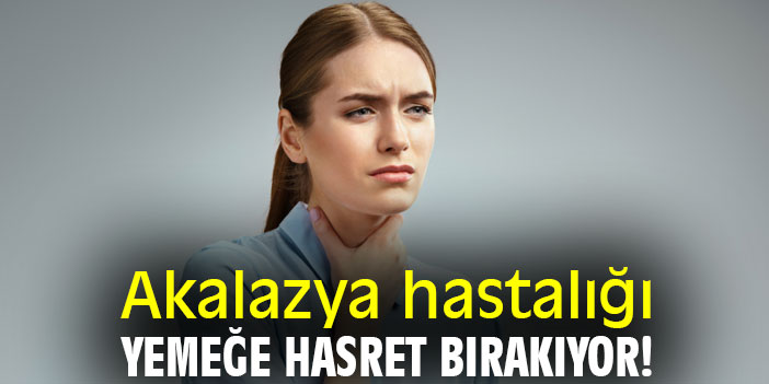 Akalazya hastalığı, yemeğe hasret bırakıyor!