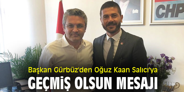 Başkan Gürbüz'den Oğuz Kaan Salıcı'ya geçmiş olsun mesajı
