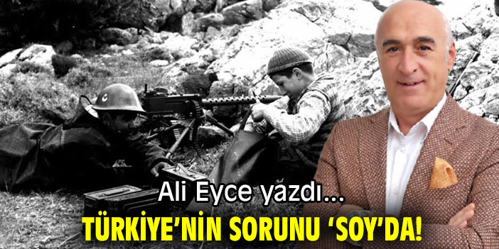 TÜRKİYE’NİN SORUNU ‘SOY’DA!