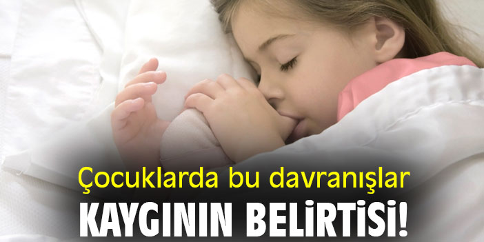 Çocuklarda bu davranışlar, kaygının belirtisi!