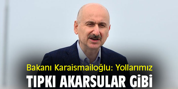 Bakanı Karaismailoğlu: Yollarımız tıpkı akarsular gibi