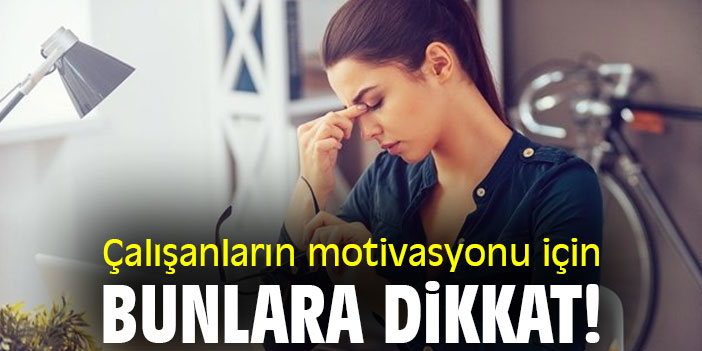 Çalışanların motivasyonu için bunlara dikkat!