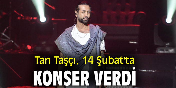 Tan Taşçı, 14 Şubat'ta konser verdi