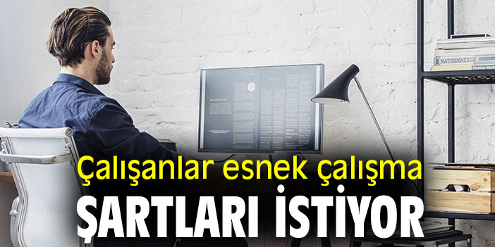 Çalışanlar esnek çalışma şartları istiyor