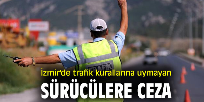 İzmir'de trafik kurallarına uymayan sürücülere ceza