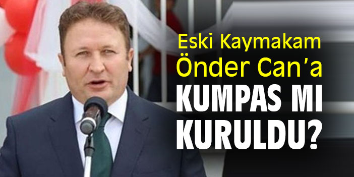 Eski Kaymakam Önder Can'a "Kumpas" mı kuruldu?