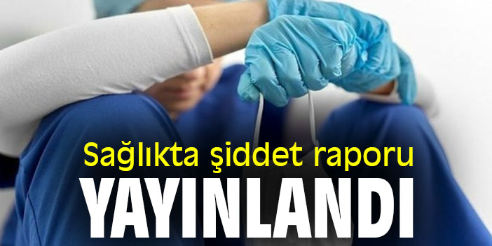 Sağlıkta şiddet raporu yayınlandı