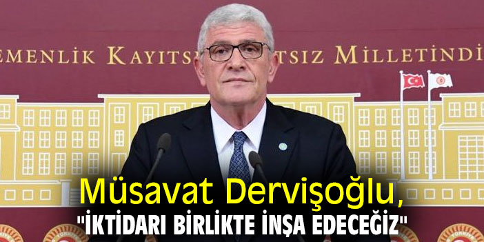 Müsavat Dervişoğlu, "İktidarı birlikte inşa edeceğiz"