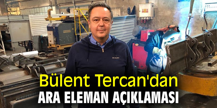 Bülent Tercan'dan ara eleman açıklaması