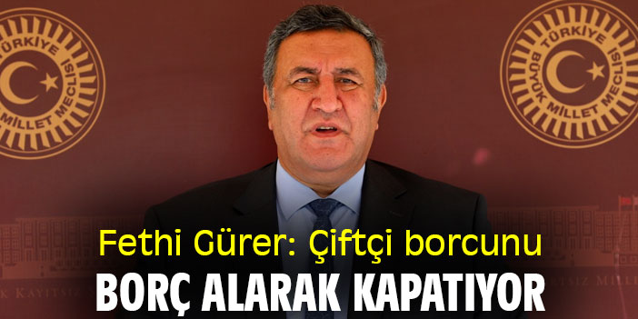 Fethi Gürer: Çiftçi borcunu, borç alarak kapatıyor