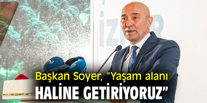 Başkan Soyer, “Yaşam alanı haline getiriyoruz”