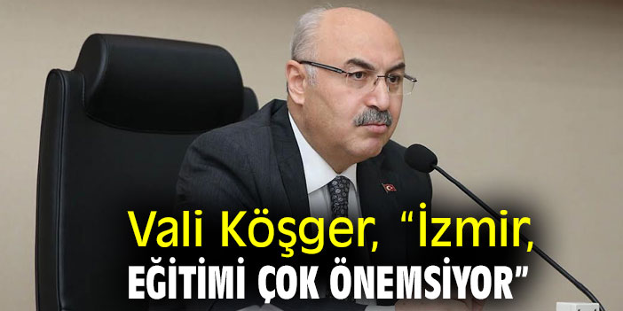 Vali Köşger, “İzmir, Eğitimi Çok Önemsiyor”
