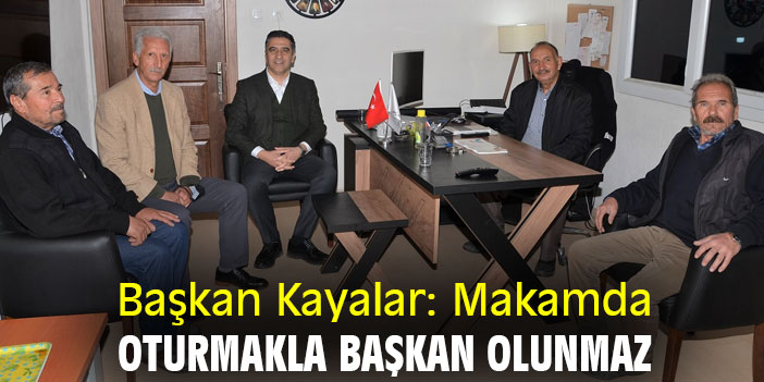 Başkan Kayalar: Makamda oturmakla başkan olunmaz