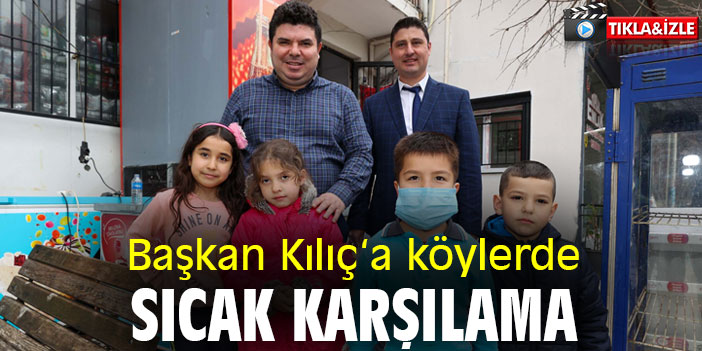Başkan Kılıç‘a köylerde sıcak karşılama