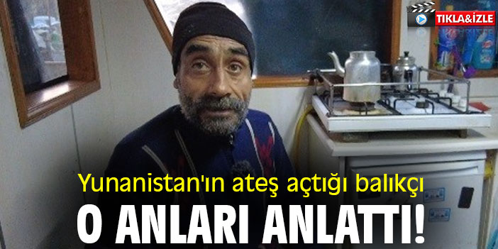 Yunanistan'ın ateş açtığı balıkçı, o anları anlattı!