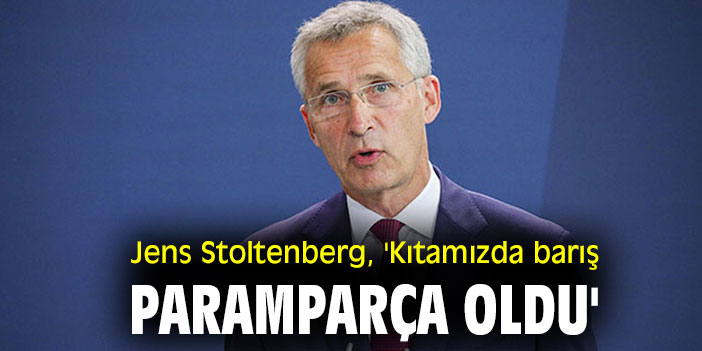 Jens Stoltenberg, 'Kıtamızda barış paramparça oldu'