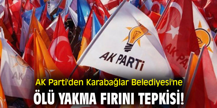 AK Parti'den Karabağlar Belediyesi'ne ölü yakma fırını tepkisi!