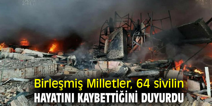 Birleşmiş Milletler, 64 sivilin hayatını kaybettiğini duyurdu