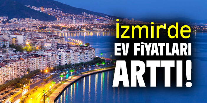 İzmir'de ev fiyatları arttı!