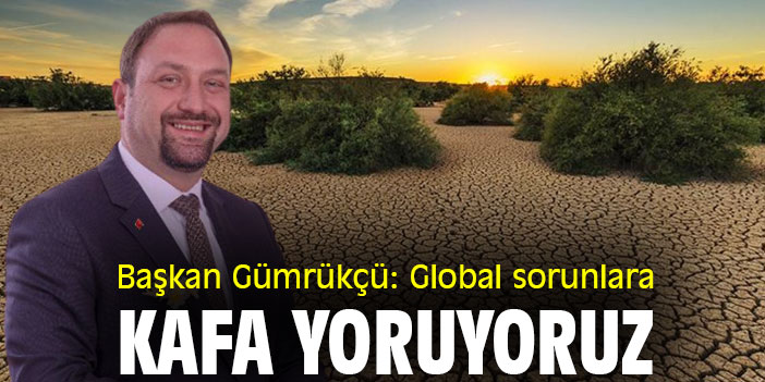 Başkan Gümrükçü: Global sorunlara kafa yoruyoruz
