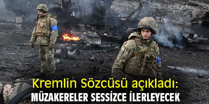 Kremlin Sözcüsü açıkladı: Müzakereler sessizce ilerleyecek