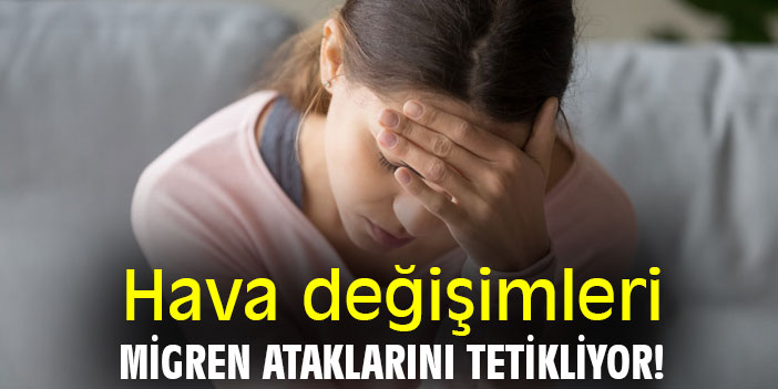 Hava değişimleri, migren ataklarını tetikliyor!