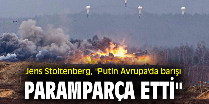 Jens Stoltenberg, "Putin Avrupa'da barışı paramparça etti"