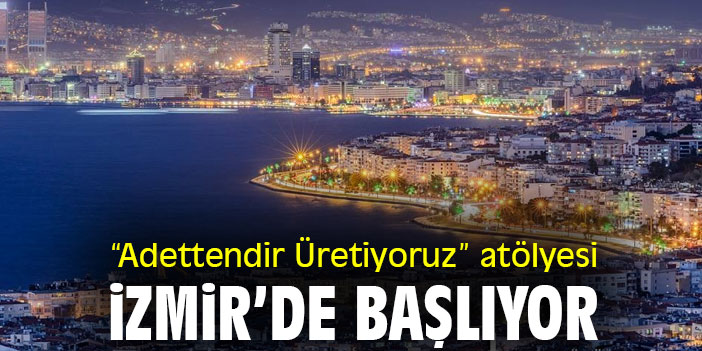 “Adettendir Üretiyoruz” atölyesi, İzmir'de başlıyor