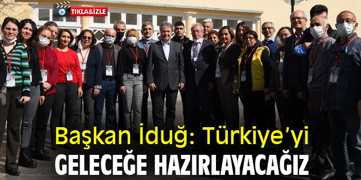 Başkan İduğ: Türkiye’yi, geleceğe hazırlayacağız