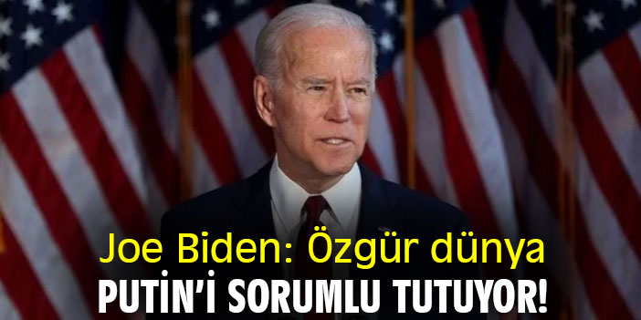 Joe Biden: Özgür dünya, Putin'i sorumlu tutuyor!