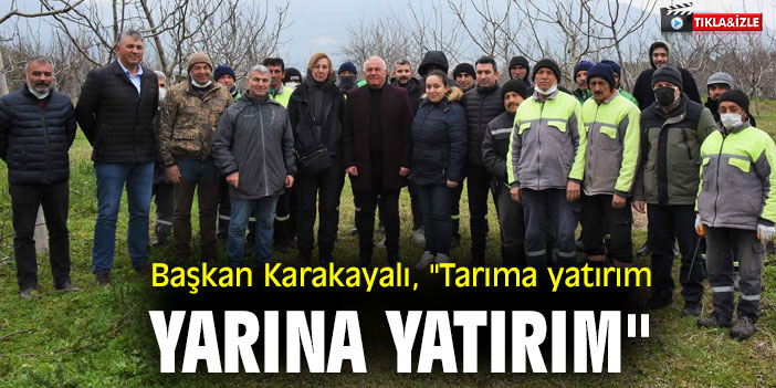 Başkan Karakayalı, "Tarıma yatırım, yarına yatırım"