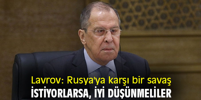 Lavrov: Rusya'ya karşı bir savaş istiyorlarsa, iyi düşünmeliler