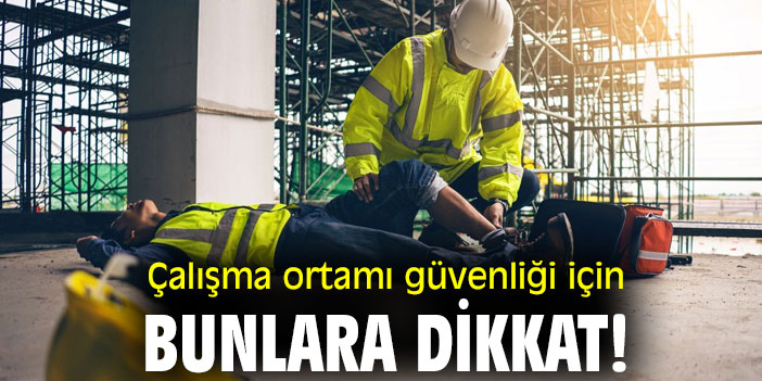 Çalışma ortamı güvenliği için bunlara dikkat!