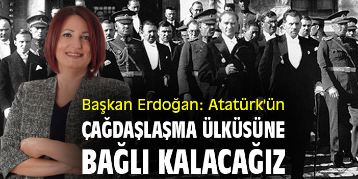 Başkan Erdoğan: Atatürk'ün çağdaşlaşma ülküsüne bağlı kalacağız