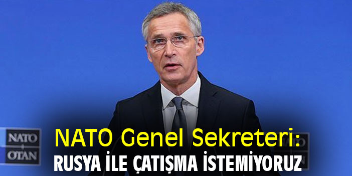 NATO Genel Sekreteri: Rusya ile çatışma istemiyoruz