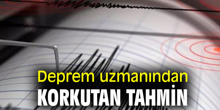 Deprem uzmanından korkutan tahmin
