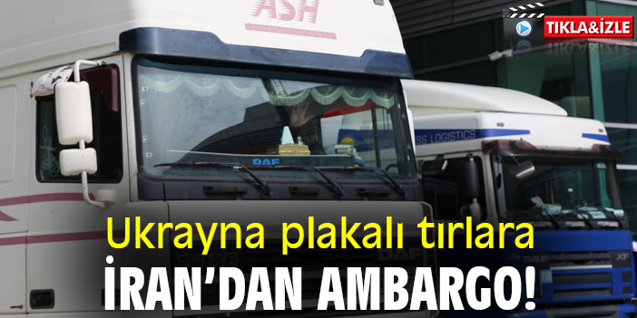 Ukrayna plakalı tırlara, İran'dan ambargo!